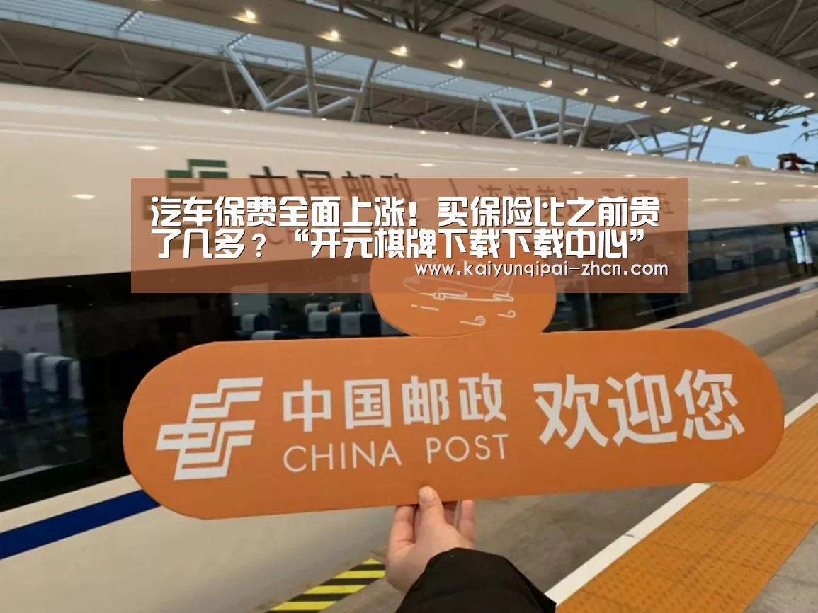 汽车保费全面上涨!买保险比之前贵了几多?“开元棋牌下载下载中心”(图1) 访问体验